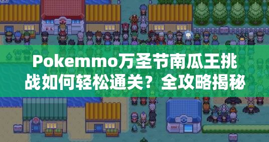 Pokemmo万圣节南瓜王挑战如何轻松通关？全攻略揭秘悬念！