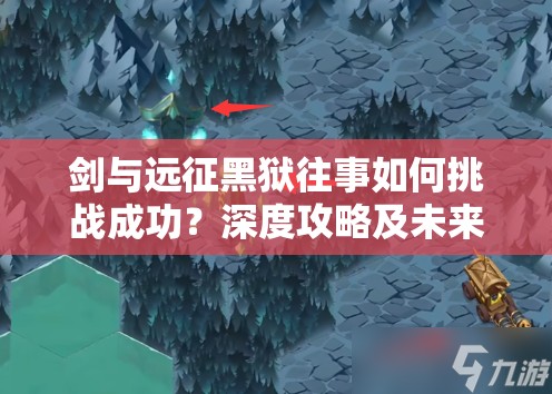 剑与远征黑狱往事如何挑战成功？深度攻略及未来玩法变革前瞻