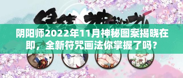 阴阳师2022年11月神秘图案揭晓在即，全新符咒画法你掌握了吗？