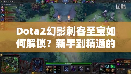 Dota2幻影刺客至宝如何解锁？新手到精通的全面攻略来了吗？