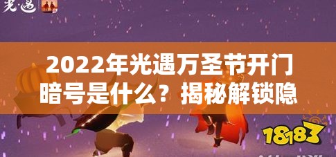 2022年光遇万圣节开门暗号是什么？揭秘解锁隐藏奖励的深层技巧！