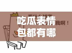 吃瓜表情包都有哪些？探索吃瓜表情包演变史的趣味专题