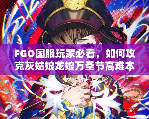 FGO国服玩家必看，如何攻克灰姑娘龙娘万圣节高难本挑战？