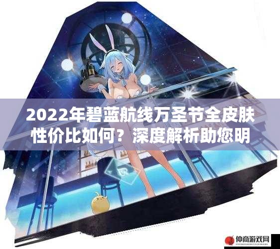 2022年碧蓝航线万圣节全皮肤性价比如何？深度解析助您明智购买！