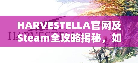 HARVESTELLA官网及Steam全攻略揭秘，如何从新手小白蜕变为游戏高手？