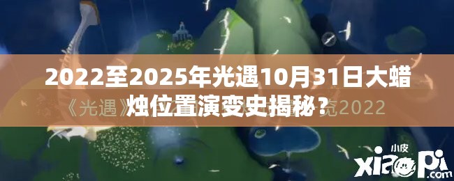 2022至2025年光遇10月31日大蜡烛位置演变史揭秘？