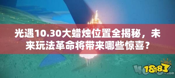 光遇10.30大蜡烛位置全揭秘，未来玩法革命将带来哪些惊喜？