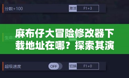 麻布仔大冒险修改器下载地址在哪？探索其演变史专题揭秘