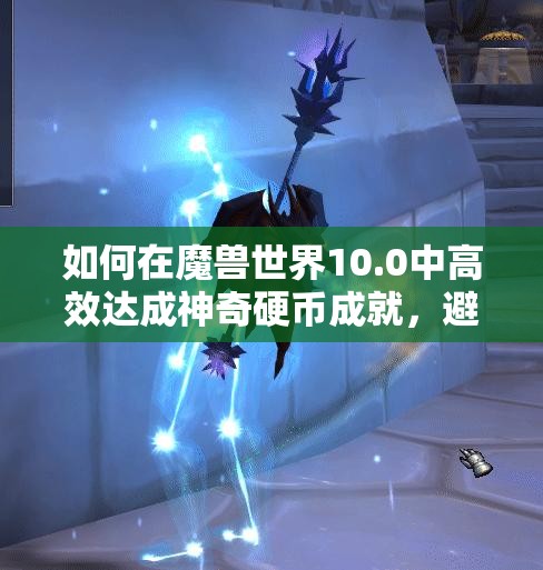 如何在魔兽世界10.0中高效达成神奇硬币成就，避免资源浪费？