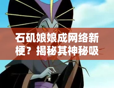 石矶娘娘成网络新梗？揭秘其神秘吸猫台词究竟是什么？