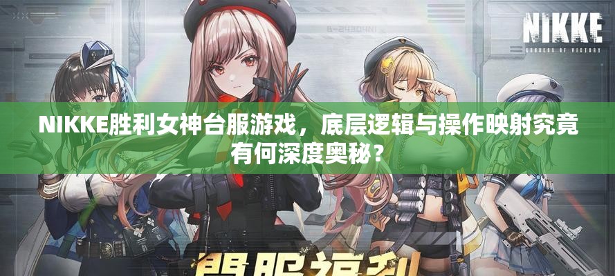 NIKKE胜利女神台服游戏，底层逻辑与操作映射究竟有何深度奥秘？