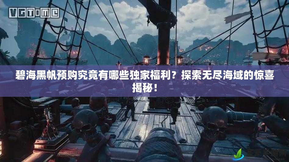 碧海黑帆预购究竟有哪些独家福利？探索无尽海域的惊喜揭秘！