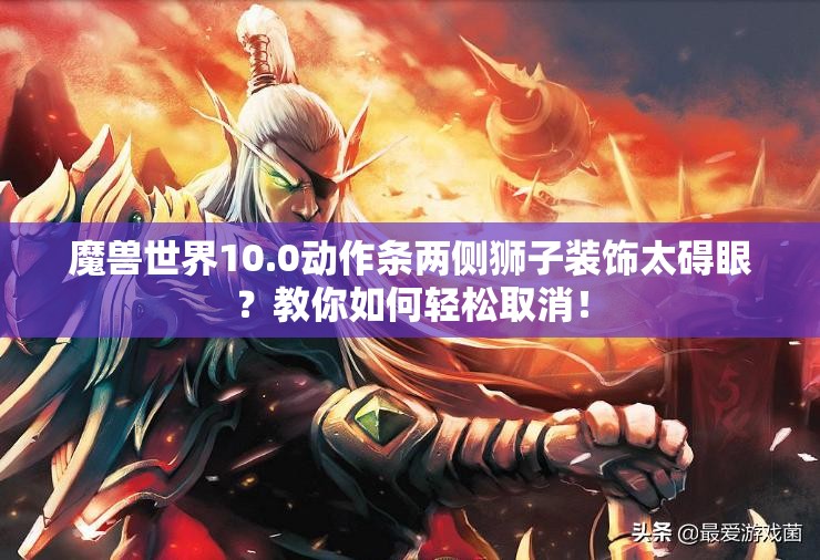 魔兽世界10.0动作条两侧狮子装饰太碍眼？教你如何轻松取消！