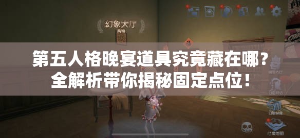 第五人格晚宴道具究竟藏在哪？全解析带你揭秘固定点位！