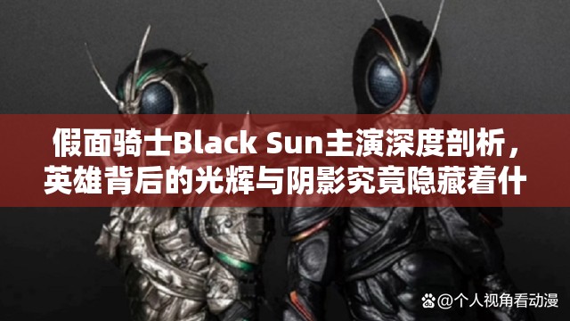 假面骑士Black Sun主演深度剖析，英雄背后的光辉与阴影究竟隐藏着什么？