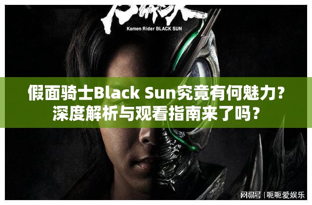 假面骑士Black Sun究竟有何魅力？深度解析与观看指南来了吗？