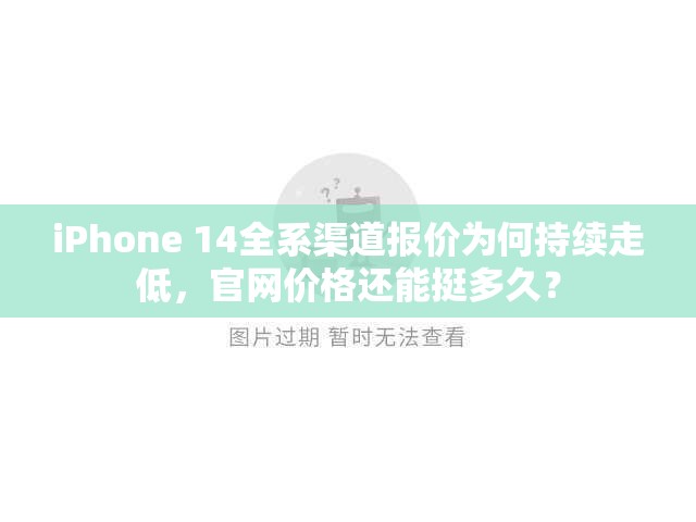 iPhone 14全系渠道报价为何持续走低，官网价格还能挺多久？