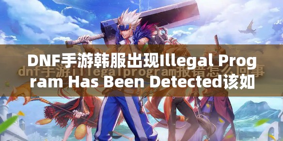 DNF手游韩服出现Illegal Program Has Been Detected该如何解决？