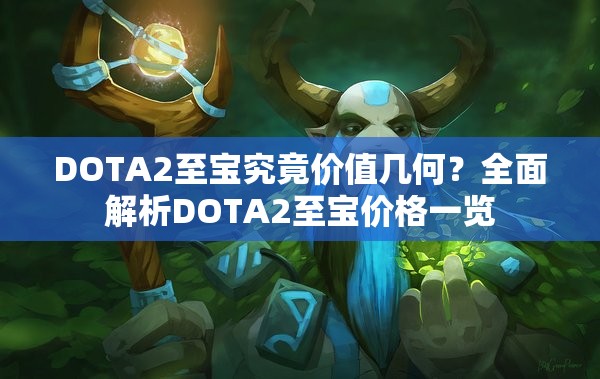 DOTA2至宝究竟价值几何？全面解析DOTA2至宝价格一览