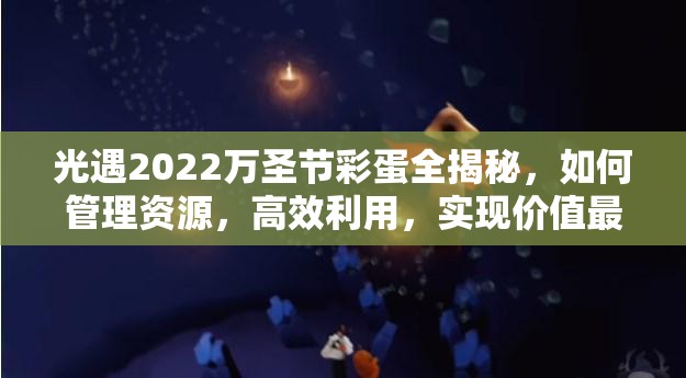 光遇2022万圣节彩蛋全揭秘，如何管理资源，高效利用，实现价值最大化？