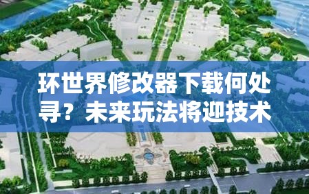 环世界修改器下载何处寻？未来玩法将迎技术、硬件与设计哪些飞跃？