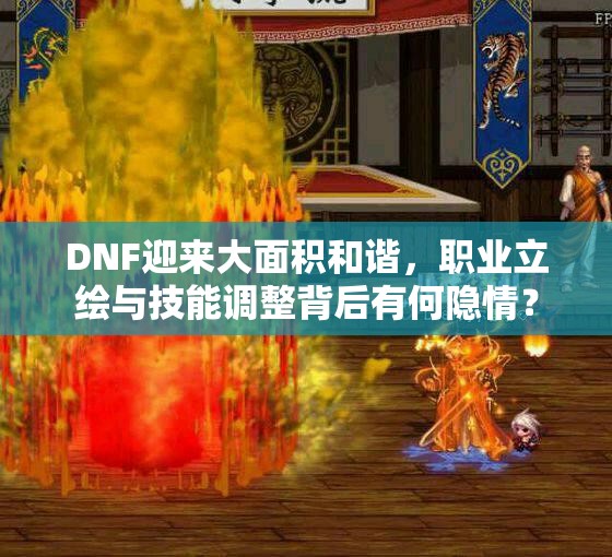 DNF迎来大面积和谐，职业立绘与技能调整背后有何隐情？