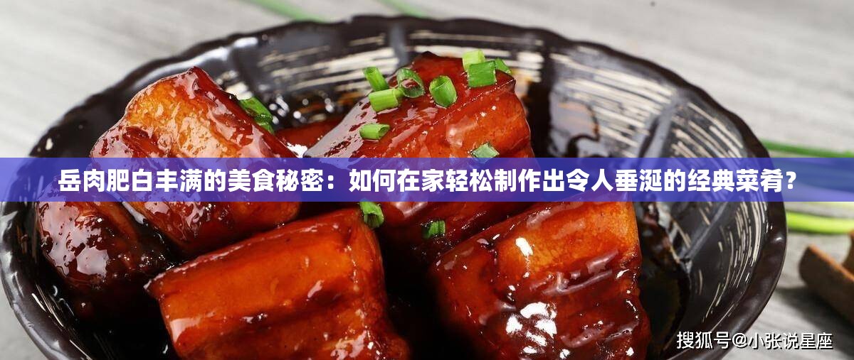 岳肉肥白丰满的美食秘密：如何在家轻松制作出令人垂涎的经典菜肴？