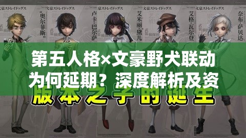 第五人格×文豪野犬联动为何延期？深度解析及资源管理策略