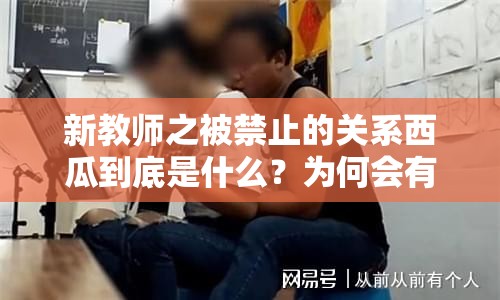 新教师之被禁止的关系西瓜到底是什么？为何会有此说法？一起来探究