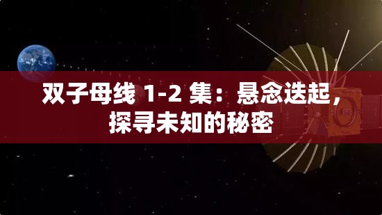 双子母线 1-2 集：悬念迭起，探寻未知的秘密