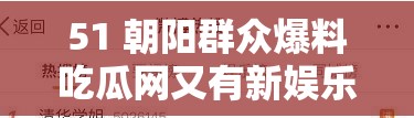 51 朝阳群众爆料吃瓜网又有新娱乐猛料究竟是什么引发全网热议？