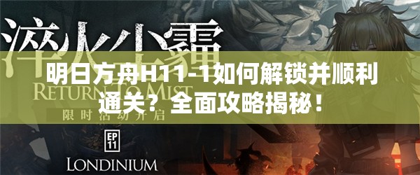 明日方舟H11-1如何解锁并顺利通关？全面攻略揭秘！