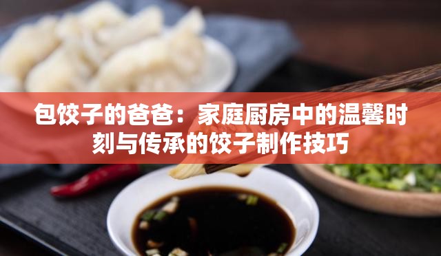 包饺子的爸爸：家庭厨房中的温馨时刻与传承的饺子制作技巧