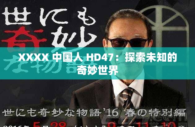 XXXX 中国人 HD47：探索未知的奇妙世界