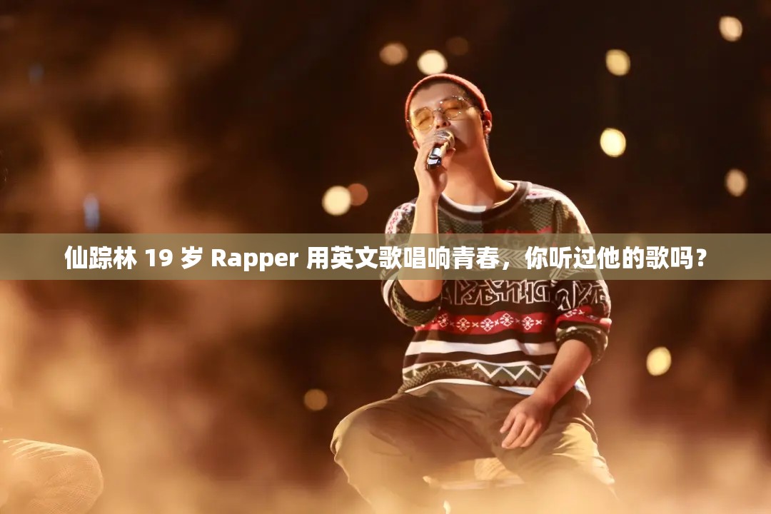 仙踪林 19 岁 Rapper 用英文歌唱响青春，你听过他的歌吗？