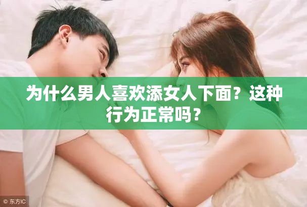 为什么男人喜欢添女人下面？这种行为正常吗？