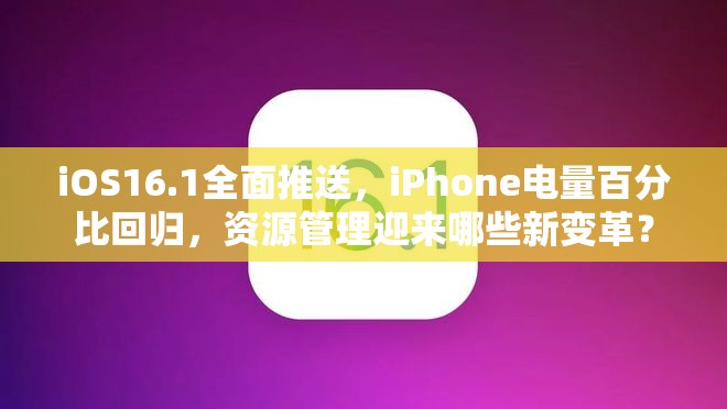 iOS16.1全面推送，iPhone电量百分比回归，资源管理迎来哪些新变革？