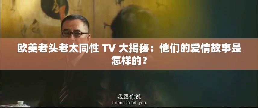 欧美老头老太同性 TV 大揭秘：他们的爱情故事是怎样的？