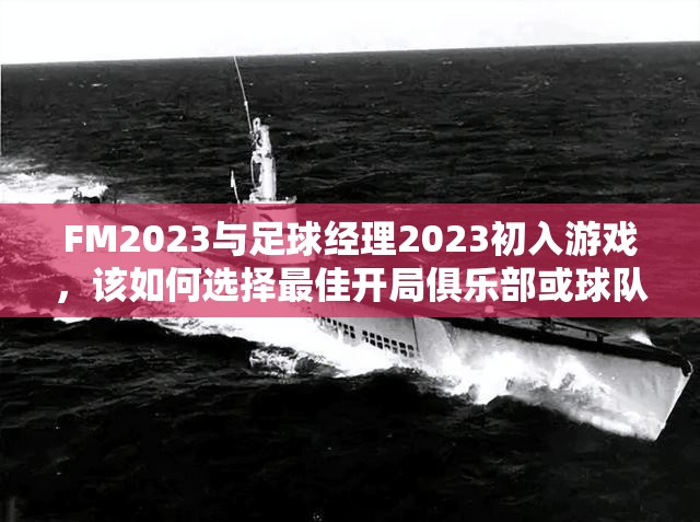 FM2023与足球经理2023初入游戏，该如何选择最佳开局俱乐部或球队？