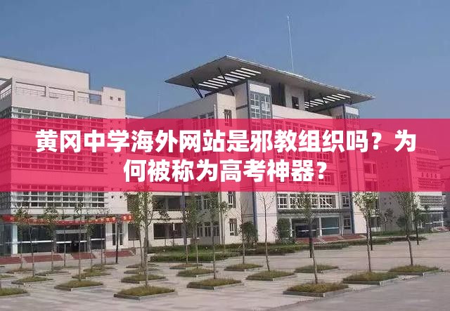 黄冈中学海外网站是邪教组织吗？为何被称为高考神器？