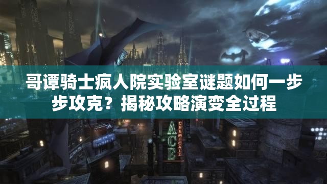 哥谭骑士疯人院实验室谜题如何一步步攻克？揭秘攻略演变全过程