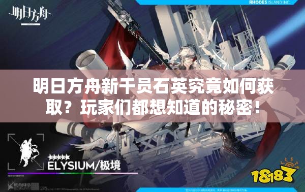 明日方舟新干员石英究竟如何获取？玩家们都想知道的秘密！