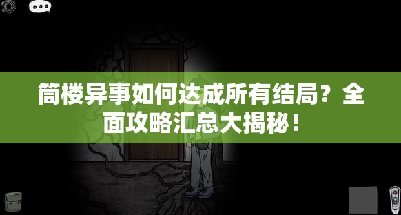 筒楼异事如何达成所有结局？全面攻略汇总大揭秘！