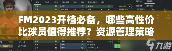 FM2023开档必备，哪些高性价比球员值得推荐？资源管理策略又该如何制定？