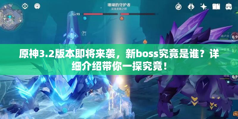 原神3.2版本即将来袭，新boss究竟是谁？详细介绍带你一探究竟！