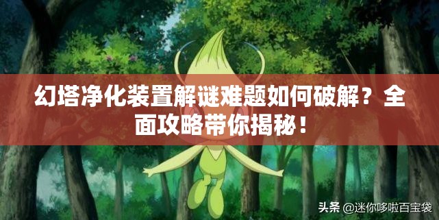 幻塔净化装置解谜难题如何破解？全面攻略带你揭秘！