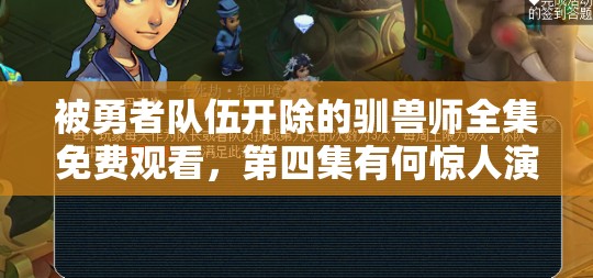 被勇者队伍开除的驯兽师全集免费观看，第四集有何惊人演变？悬念揭秘！