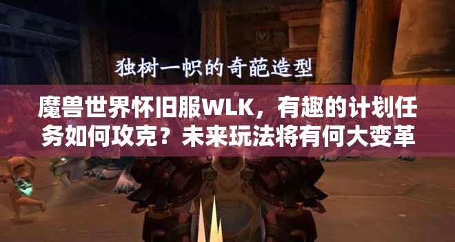 魔兽世界怀旧服WLK，有趣的计划任务如何攻克？未来玩法将有何大变革？