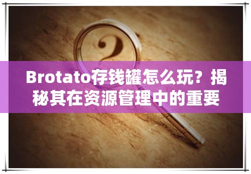 Brotato存钱罐怎么玩？揭秘其在资源管理中的重要性及高效策略秘籍