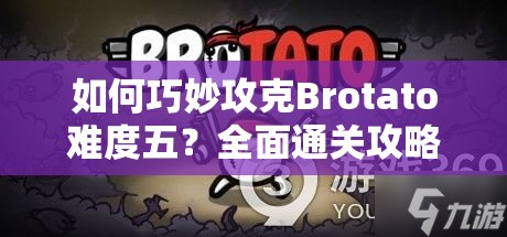 如何巧妙攻克Brotato难度五？全面通关攻略详解揭秘！